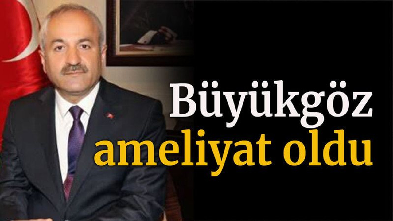 Büyükgöz ameliyat oldu